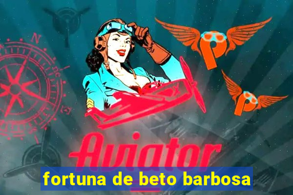 fortuna de beto barbosa