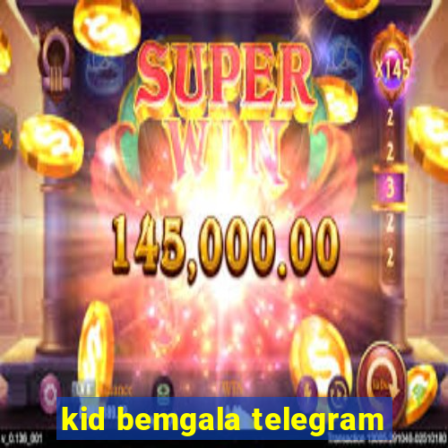 kid bemgala telegram