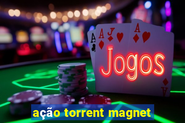 ação torrent magnet