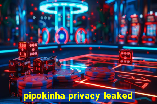 pipokinha privacy leaked