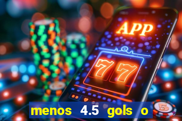 menos 4.5 gols o que significa