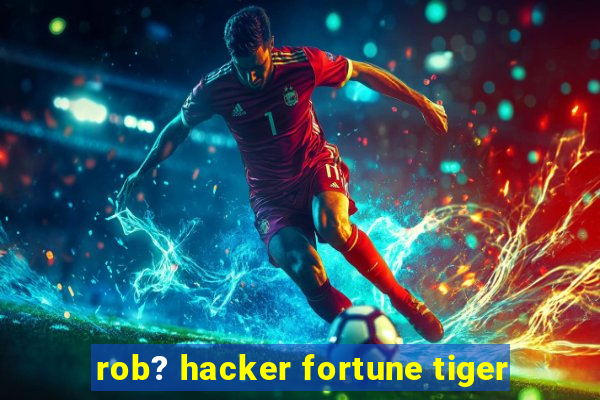 rob? hacker fortune tiger