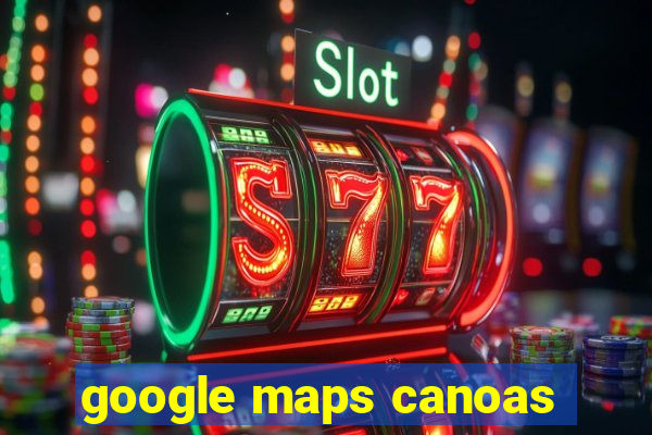 google maps canoas