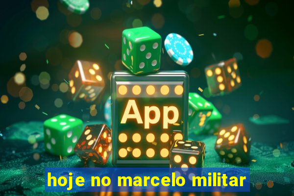 hoje no marcelo militar