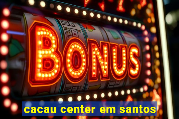 cacau center em santos