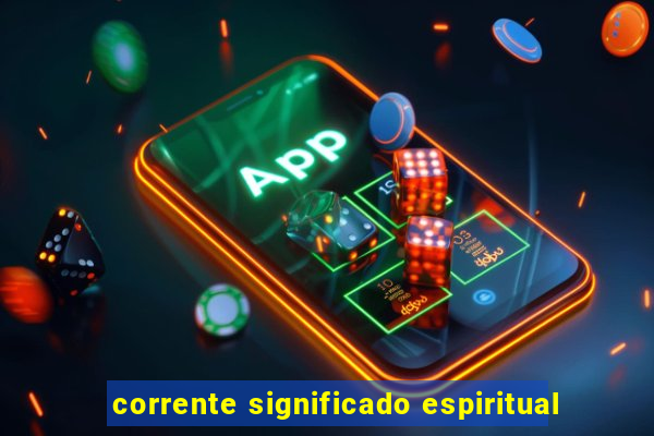 corrente significado espiritual