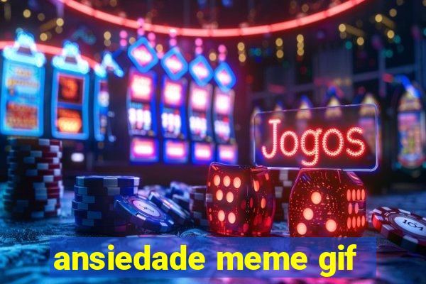 ansiedade meme gif