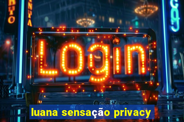 luana sensação privacy